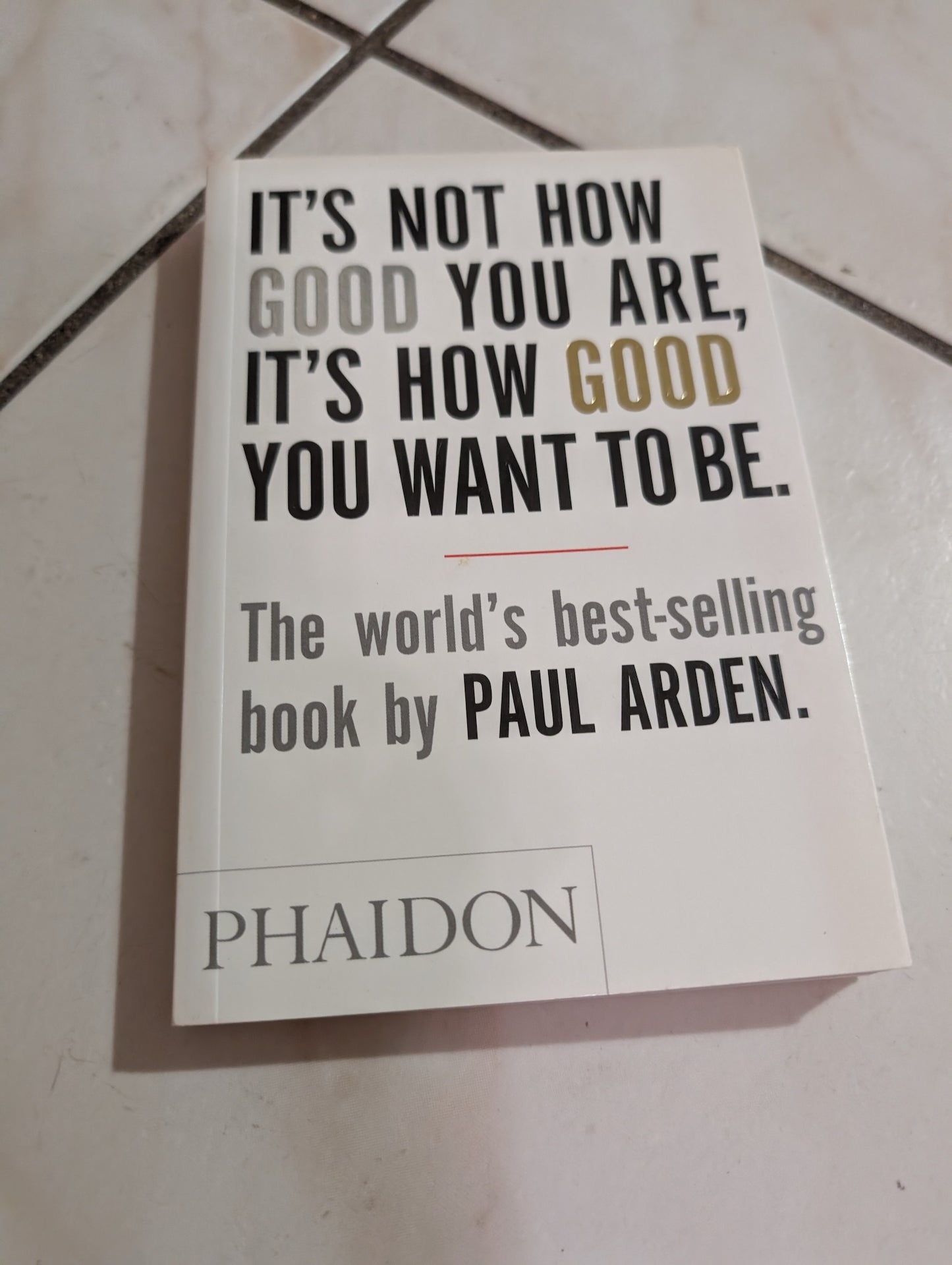 It's Not How Good You Are, It's How Good You Want To Be by Paul Arden
