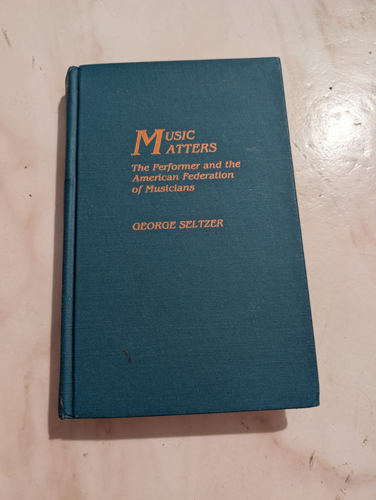 Music Matters: The Performer and the American Federation of Musicians - Book by George Seltzer