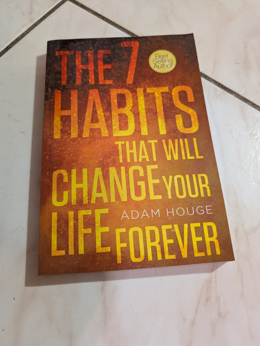 The 7 Habits That Will Change Your Life Forever by Adam Houge