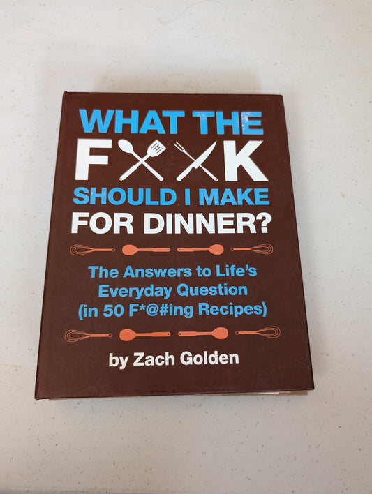 What the F*@# Should I Make for Dinner? The Answers to Life's Everyday Question (in 50 F*@#ing Recipes) Book by Zach Golden