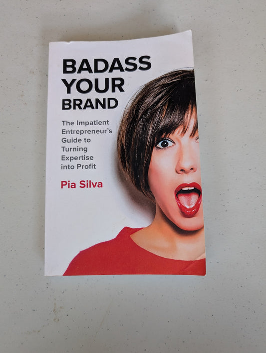 Badass Your Brand: The Impatient Entrepreneur's Guide to Turning Expertise into Profit book by Pia Silva