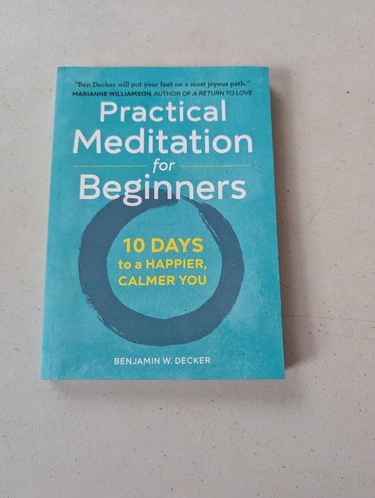 Practical Meditation for Beginners 10 Days to a Happier, Calmer You By Benjamin W. Decker
