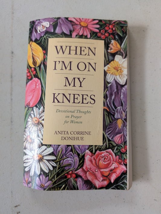 When I'm on My Knees: Devotional Thoughts on Prayer for Women by Anita Corrine Donihue (Religious, Devotional, 1997)