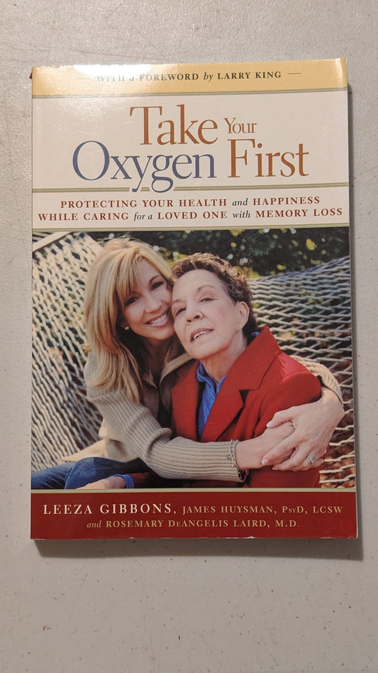 Take Your Oxygen First: Protecting Your Health and Happiness While Caring for a Loved One with Memory Loss by Leeza Gibbons, James Huysman, and Rosemary DeAngelis Laird (Self-Help, Health, 2009)